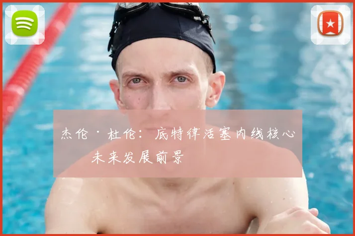 杰伦·杜伦：底特律活塞内线核心的未来发展前景