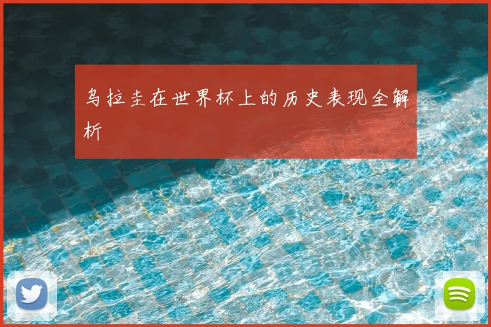 乌拉圭在世界杯上的历史表现全解析