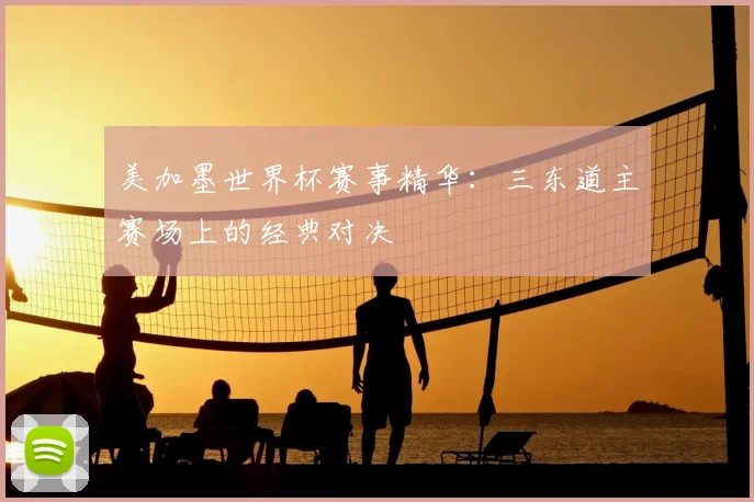 美加墨世界杯赛事精华：三东道主赛场上的经典对决