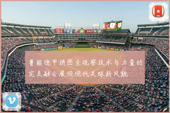 鲁能德甲拼图全观察技术与力量的完美融合展现现代足球新风貌