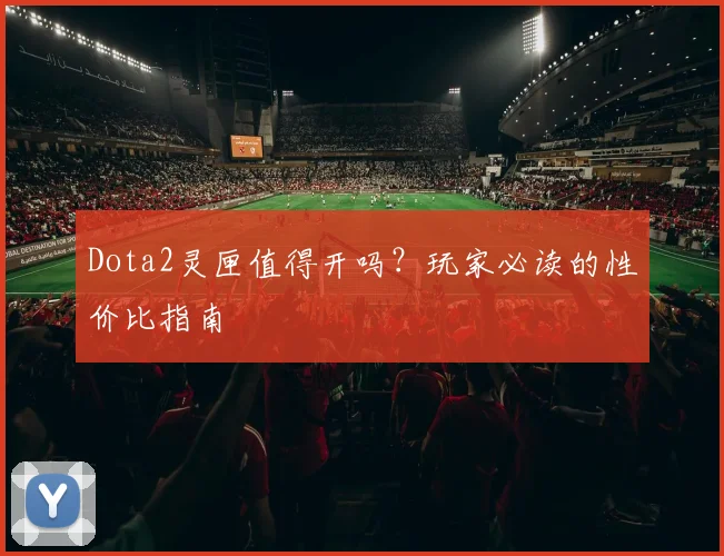 Dota2灵匣值得开吗？玩家必读的性价比指南