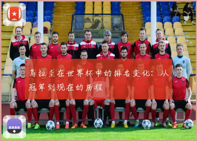 乌拉圭在世界杯中的排名变化：从冠军到现在的历程