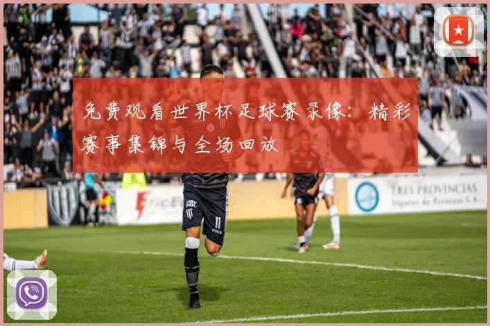 免费观看世界杯足球赛录像：精彩赛事集锦与全场回放