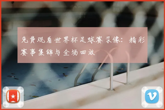 免费观看世界杯足球赛录像：精彩赛事集锦与全场回放