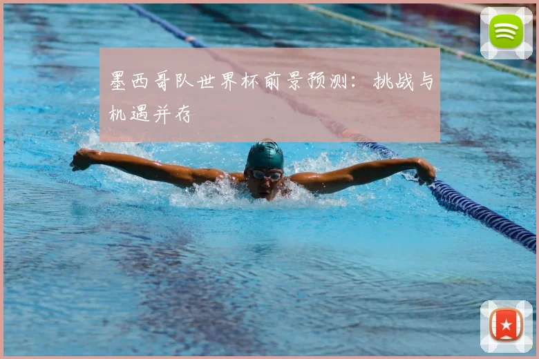 墨西哥队世界杯前景预测：挑战与机遇并存
