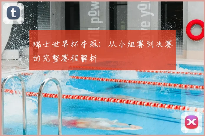 瑞士世界杯夺冠：从小组赛到决赛的完整赛程解析